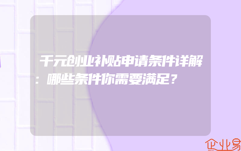 千元创业补贴申请条件详解：哪些条件你需要满足？