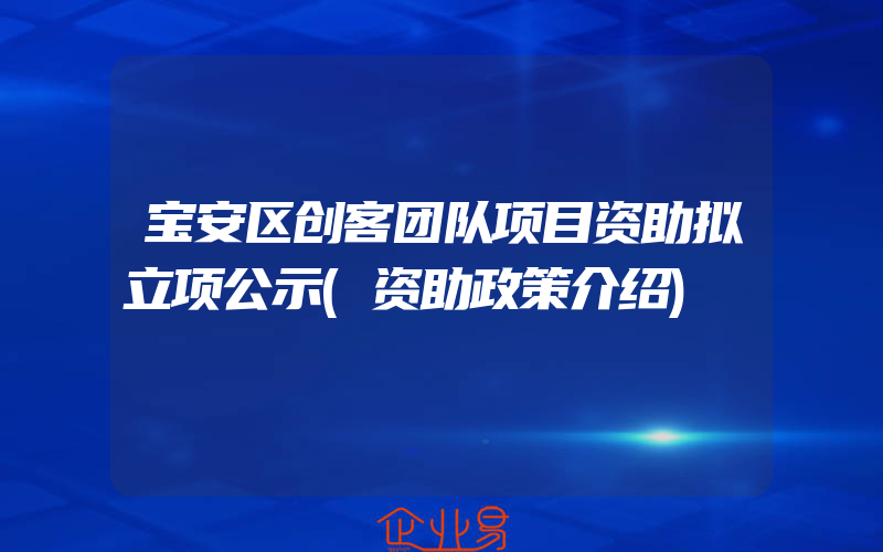 宝安区创客团队项目资助拟立项公示(资助政策介绍)