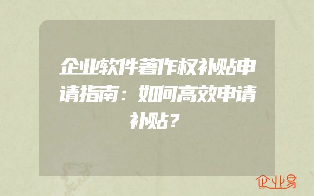 企业软件著作权补贴申请指南：如何高效申请补贴？