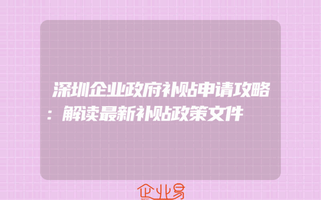 深圳企业政府补贴申请攻略：解读最新补贴政策文件