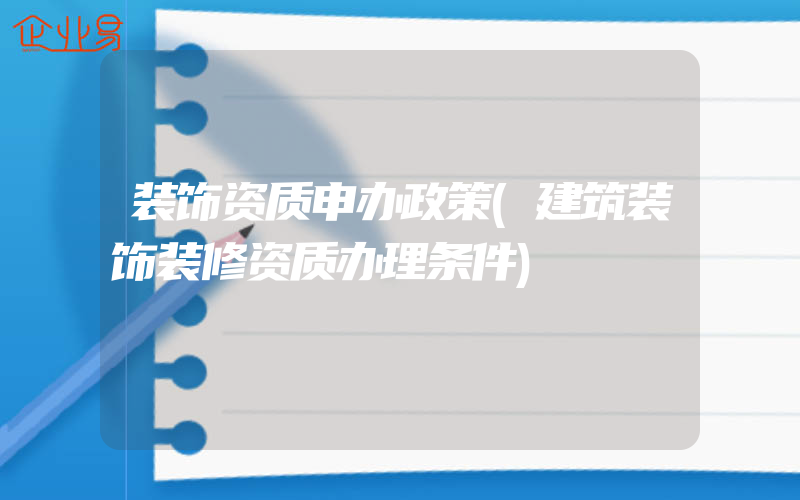 装饰资质申办政策(建筑装饰装修资质办理条件)