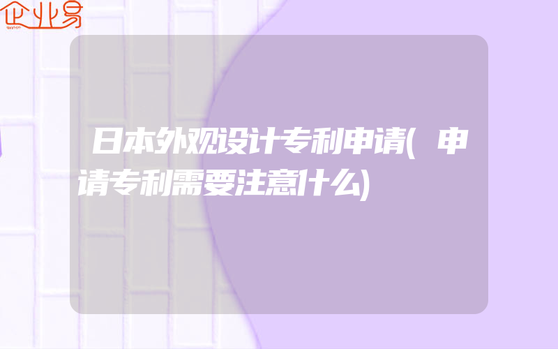 日本外观设计专利申请(申请专利需要注意什么)