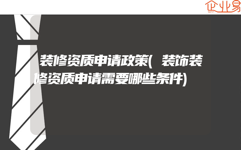 装修资质申请政策(装饰装修资质申请需要哪些条件)