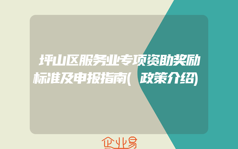 坪山区服务业专项资助奖励标准及申报指南(政策介绍)