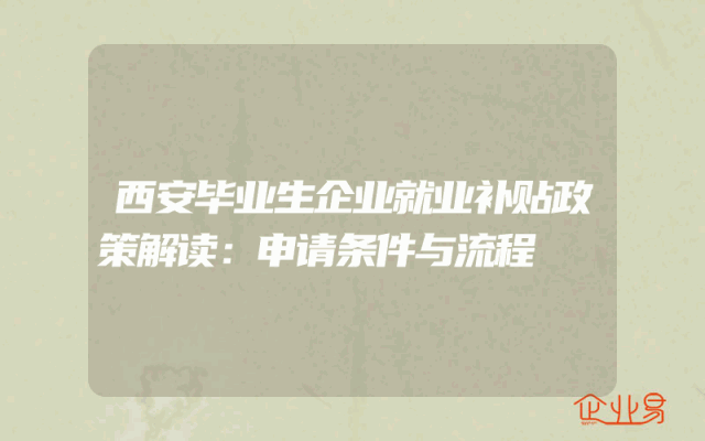 西安毕业生企业就业补贴政策解读：申请条件与流程