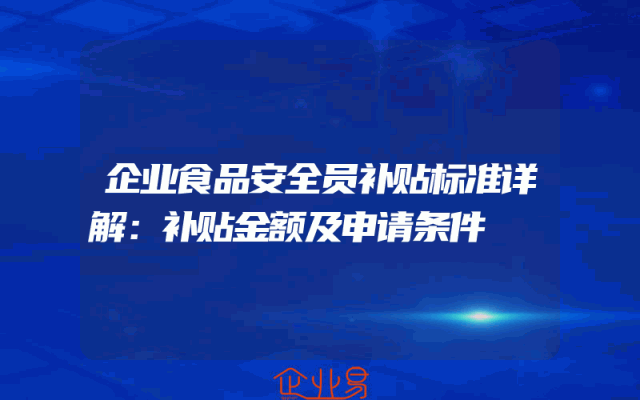 企业食品安全员补贴标准详解：补贴金额及申请条件