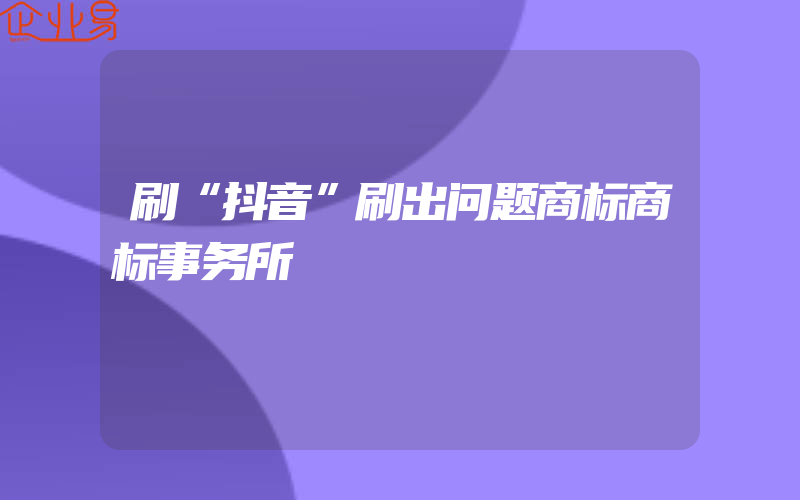 刷“抖音”刷出问题商标商标事务所