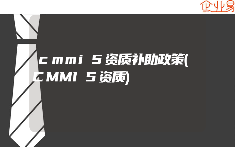 cmmi5资质补助政策(CMMI5资质)