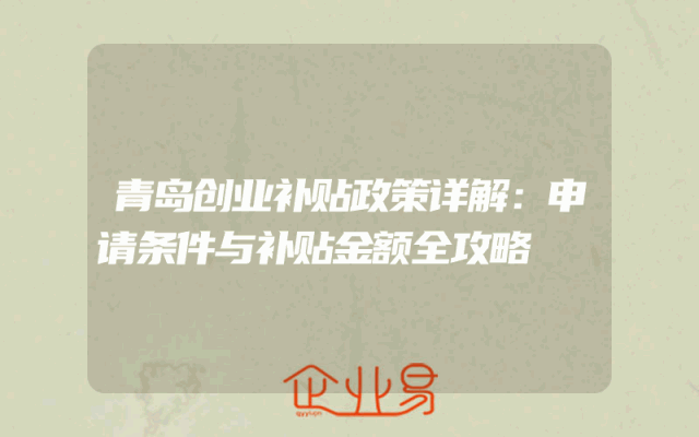 青岛创业补贴政策详解：申请条件与补贴金额全攻略