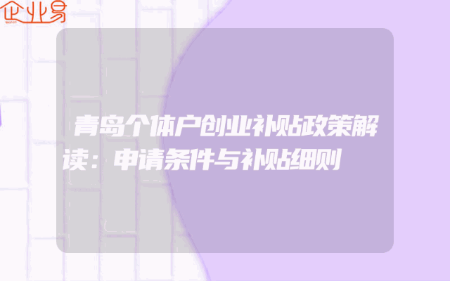青岛个体户创业补贴政策解读：申请条件与补贴细则