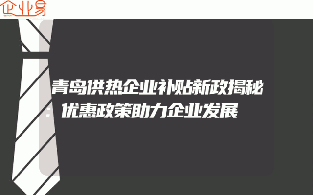 青岛供热企业补贴新政揭秘：优惠政策助力企业发展