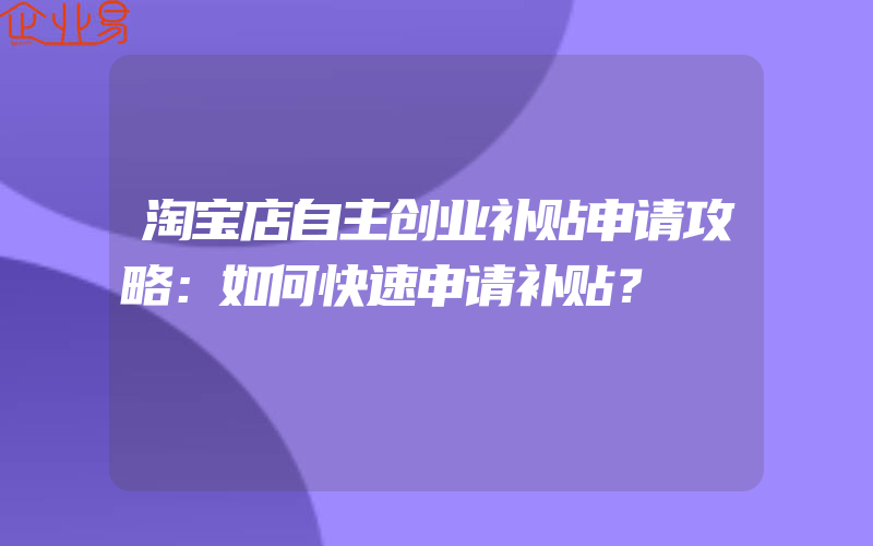 淘宝店自主创业补贴申请攻略：如何快速申请补贴？