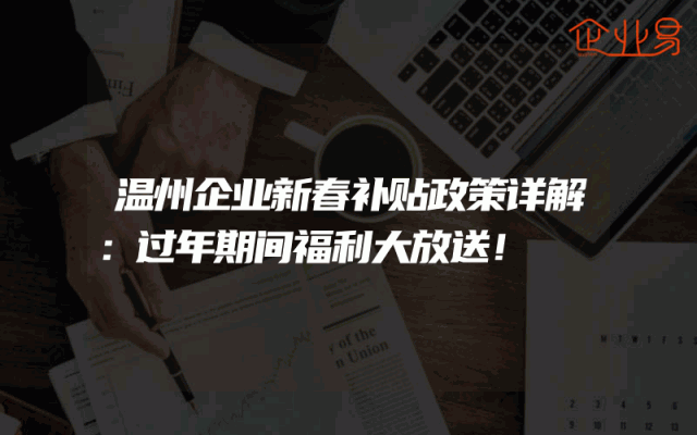温州企业新春补贴政策详解：过年期间福利大放送！