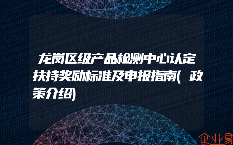 龙岗区级产品检测中心认定扶持奖励标准及申报指南(政策介绍)