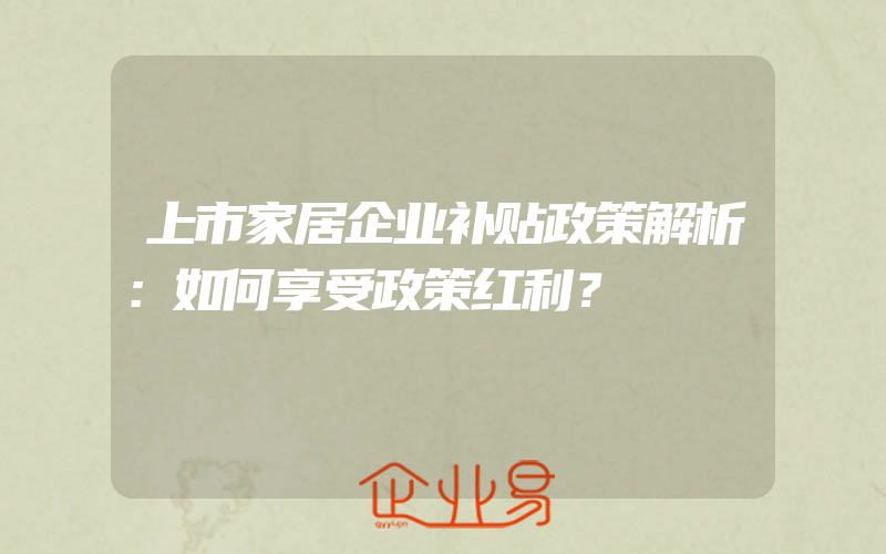 上市家居企业补贴政策解析：如何享受政策红利？