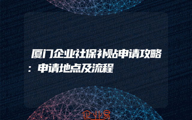 厦门企业社保补贴申请攻略：申请地点及流程
