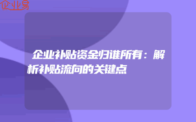 企业补贴资金归谁所有：解析补贴流向的关键点