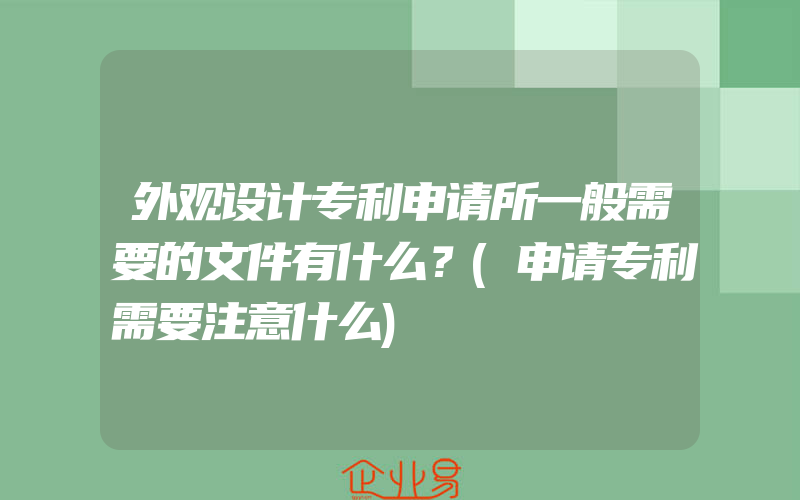 外观设计专利申请所一般需要的文件有什么？(申请专利需要注意什么)