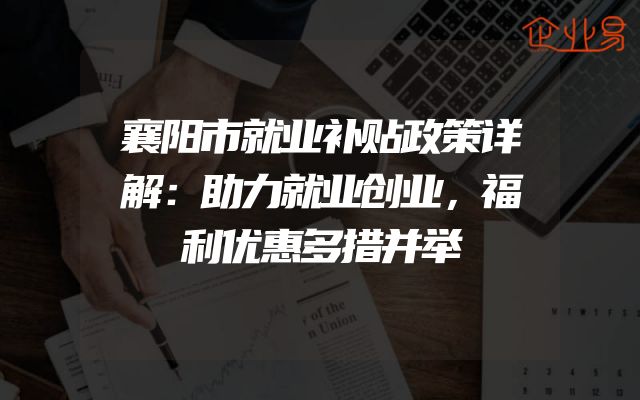 襄阳市就业补贴政策详解：助力就业创业，福利优惠多措并举