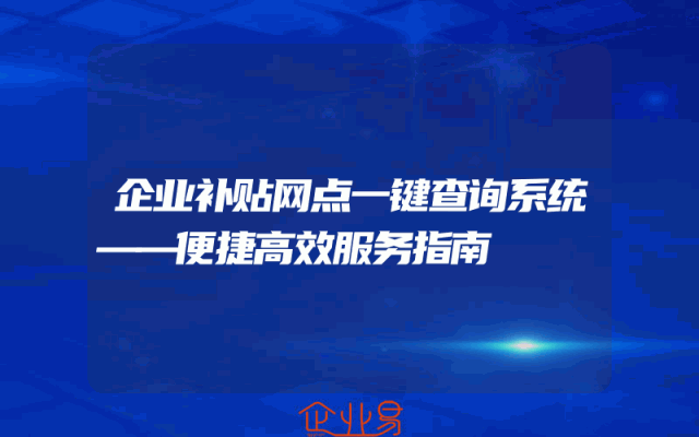 企业补贴网点一键查询系统——便捷高效服务指南