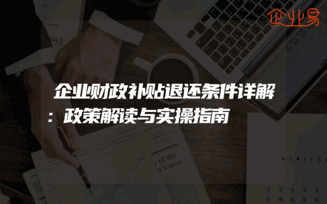 企业财政补贴退还条件详解：政策解读与实操指南