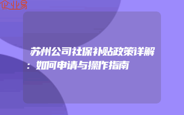 苏州公司社保补贴政策详解：如何申请与操作指南