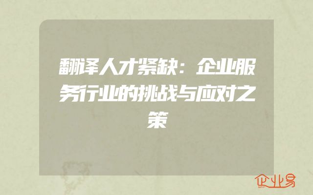 翻译人才紧缺：企业服务行业的挑战与应对之策