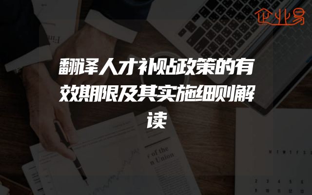 翻译人才补贴政策的有效期限及其实施细则解读
