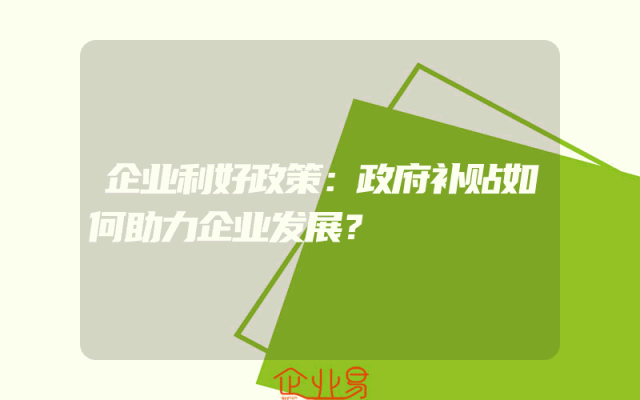 企业利好政策解析：政府补贴如何助力企业发展？