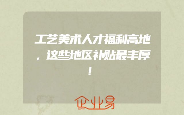 工艺美术人才福利高地，这些地区补贴最丰厚！