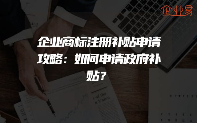 企业商标注册补贴申请攻略：如何申请政府补贴？