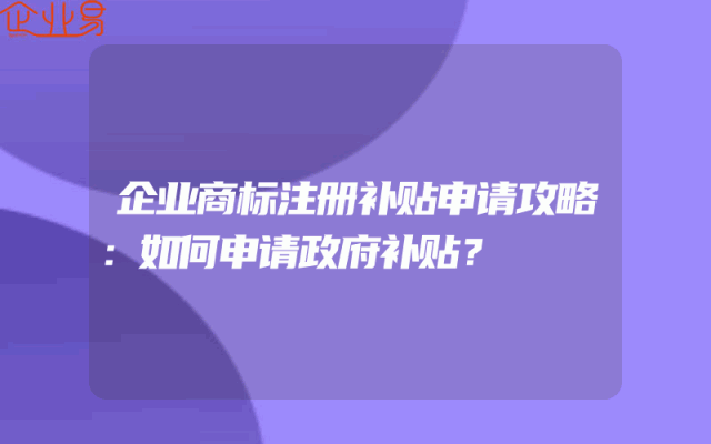 企业商标注册补贴申请攻略：如何申请政府补贴？