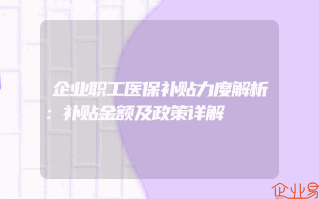 企业职工医保补贴力度解析：补贴金额及政策详解