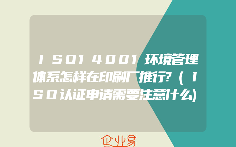 ISO14001环境管理体系怎样在印刷厂推行?(ISO认证申请需要注意什么)