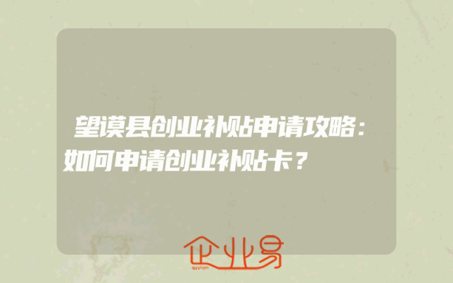 望谟县创业补贴申请攻略：如何申请创业补贴卡？