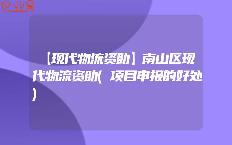 【现代物流资助】南山区现代物流资助(项目申报的好处)