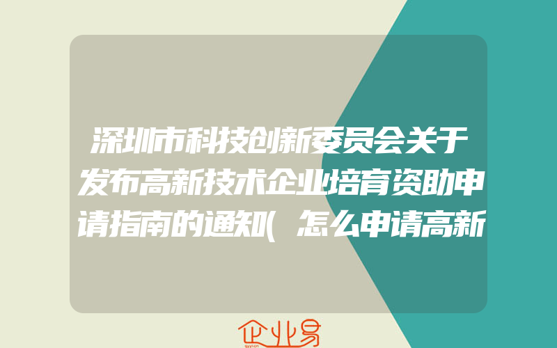 深圳市科技创新委员会关于发布高新技术企业培育资助申请指南的通知(怎么申请高新技术企业)