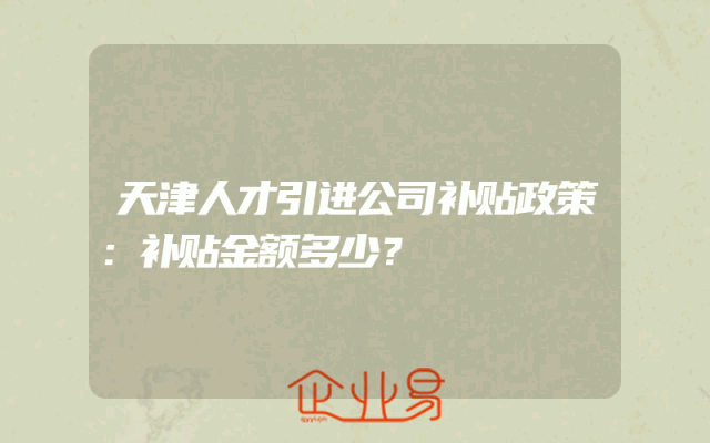 天津人才引进公司补贴政策：补贴金额多少？
