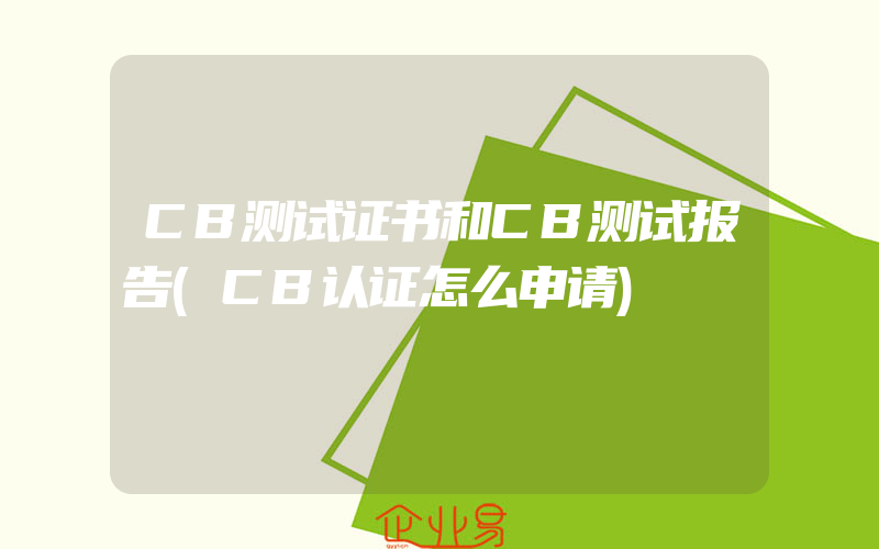 CB测试证书和CB测试报告(CB认证怎么申请)