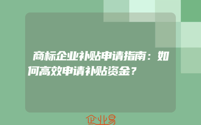 商标企业补贴申请指南：如何高效申请补贴资金？