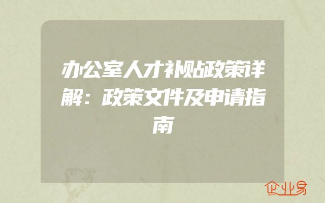 办公室人才补贴政策详解：政策文件及申请指南