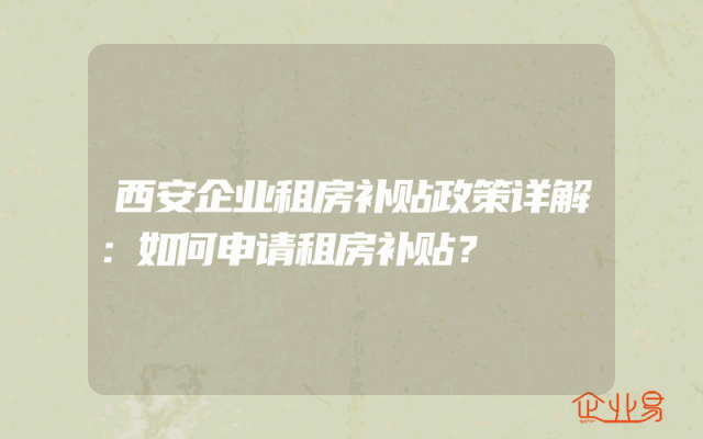 西安企业租房补贴政策详解：如何申请租房补贴？