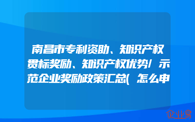 南昌市专利资助、知识产权贯标奖励、知识产权优势/示范企业奖励政策汇总(怎么申请贯标)