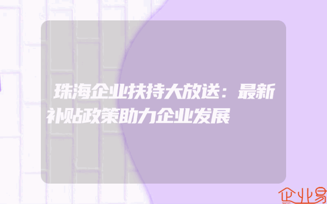 珠海企业扶持大放送：最新补贴政策助力企业发展