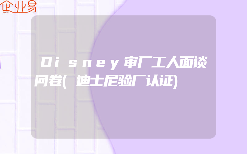 Disney审厂工人面谈问卷(迪士尼验厂认证)