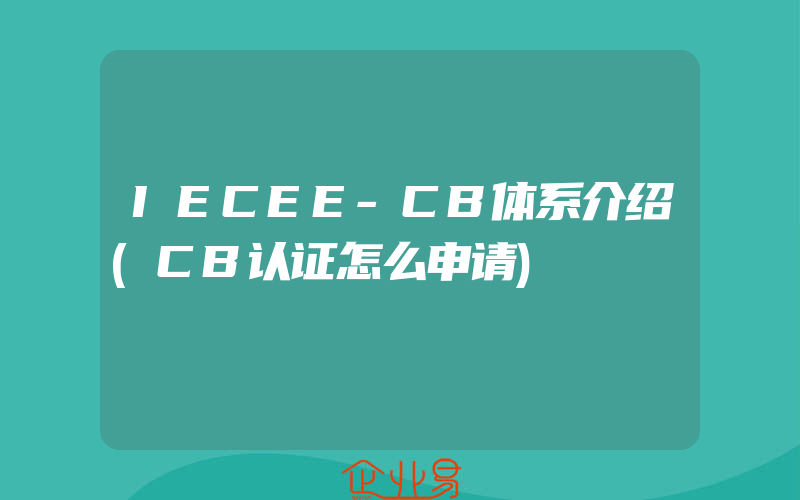 IECEE-CB体系介绍(CB认证怎么申请)