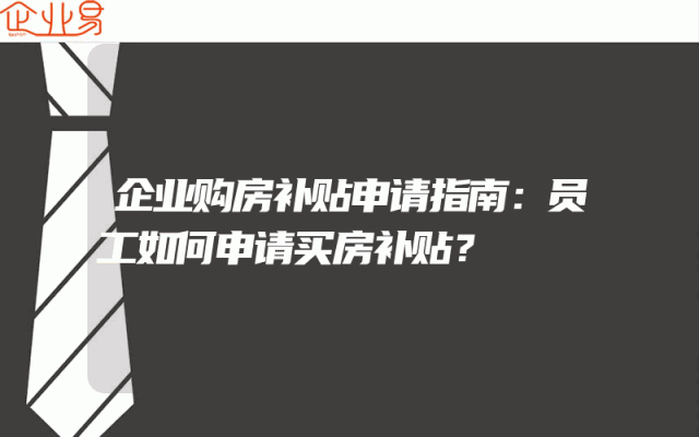 企业购房补贴申请指南：员工如何申请买房补贴？