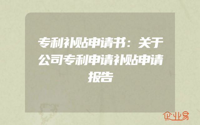 专利补贴申请书：关于公司专利申请补贴申请报告