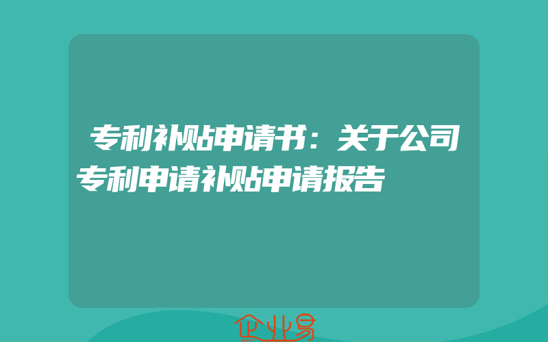 专利补贴申请书：关于公司专利申请补贴申请报告