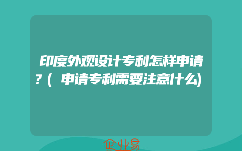 印度外观设计专利怎样申请？(申请专利需要注意什么)